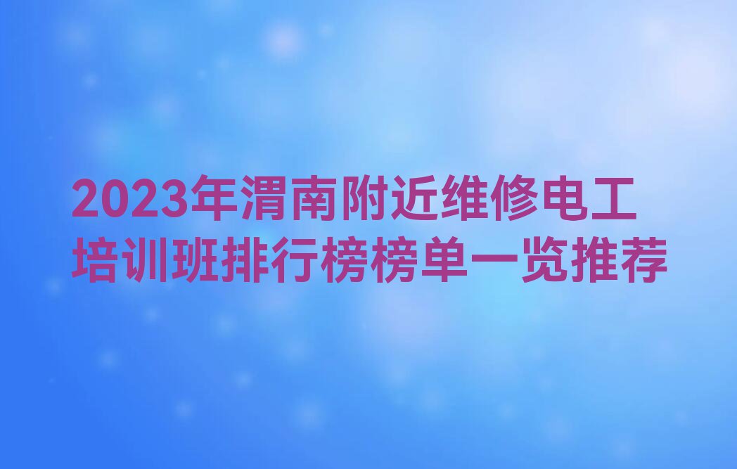 2023年渭南附近维修电工培训班排行榜榜单一览推荐