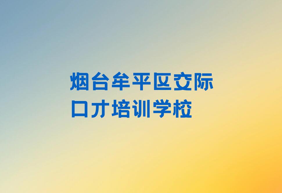 2023年烟台正规交际口才培训学校排行榜榜单一览推荐