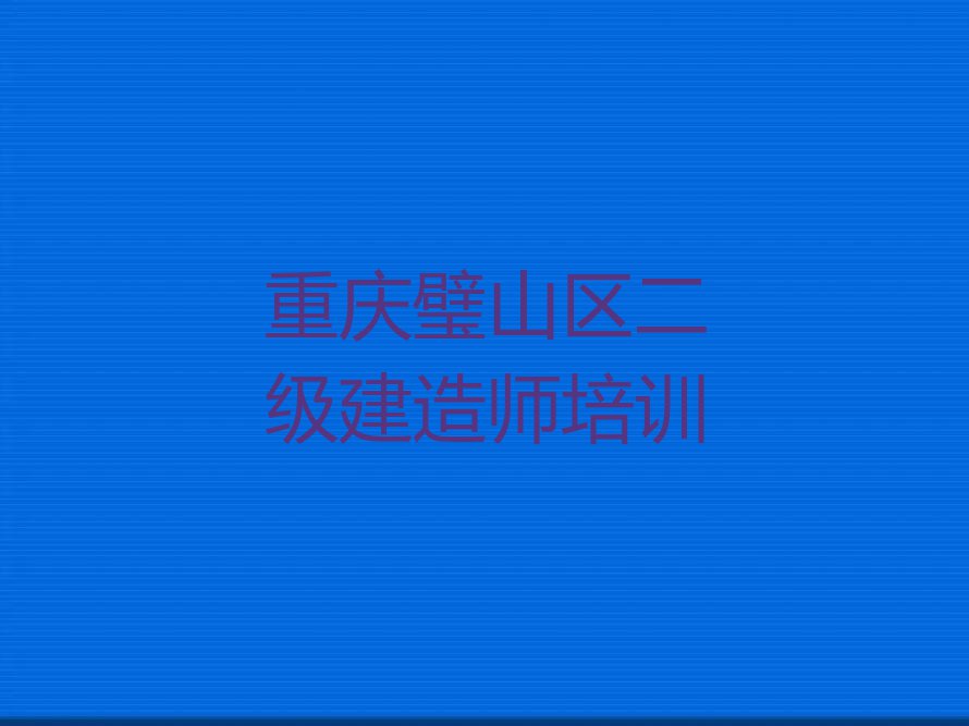 重庆璧山区二级建造师培训学校哪家专业排行榜名单总览公布