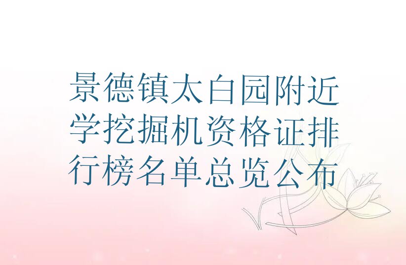 景德镇太白园附近学挖掘机资格证排行榜名单总览公布