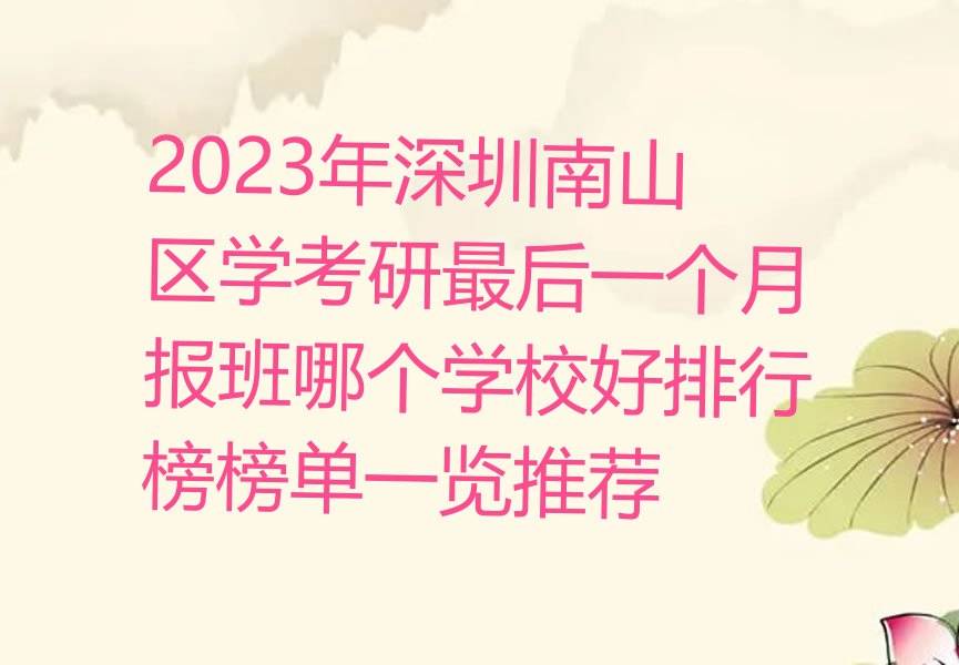 2023年深圳南山区学考研最后一个月报班哪个学校好排行榜榜单一览推荐