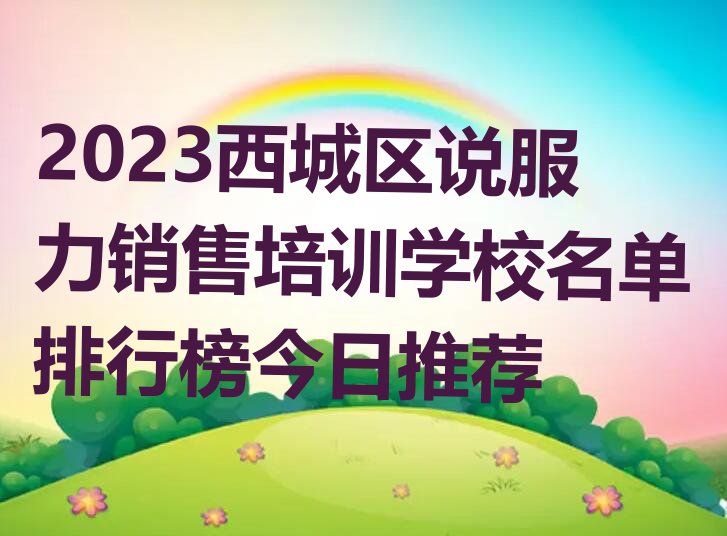 2023西城区说服力销售培训学校名单排行榜今日推荐