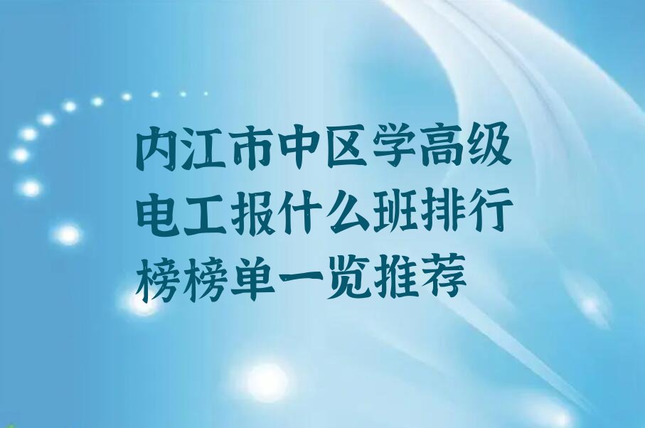 内江市中区学高级电工报什么班排行榜榜单一览推荐