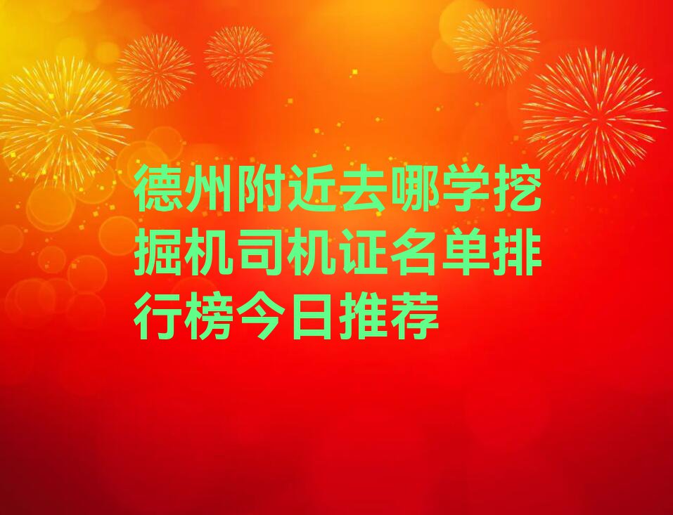 德州附近去哪学挖掘机司机证名单排行榜今日推荐