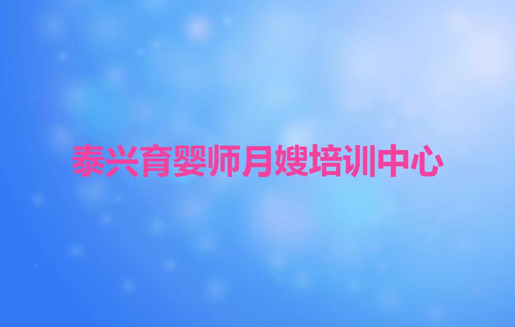 泰兴卫滨区胜利路育婴师月嫂在哪里学排行榜按口碑排名一览表