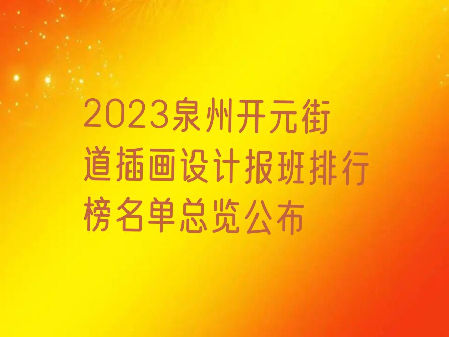 2023泉州开元街道插画设计报班排行榜名单总览公布