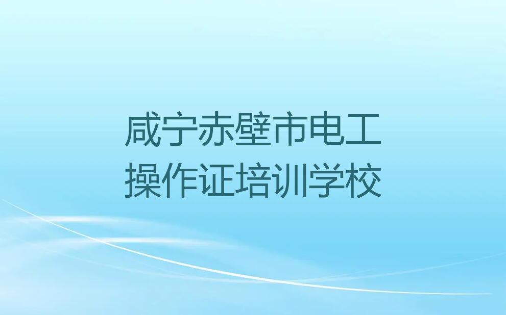 咸宁学电工操作证去哪里名单排行榜今日推荐