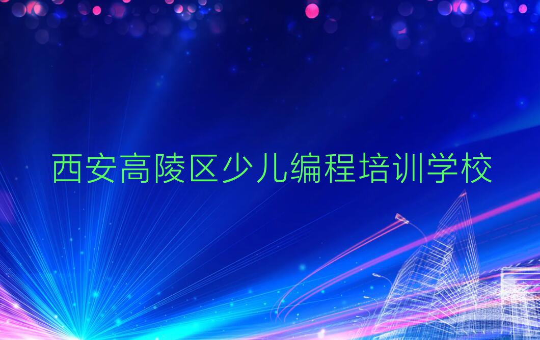 2023年西安少儿编程速成班排行榜名单总览公布