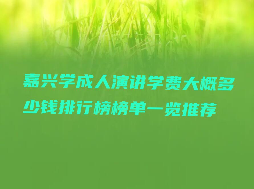 嘉兴学成人演讲学费大概多少钱排行榜榜单一览推荐