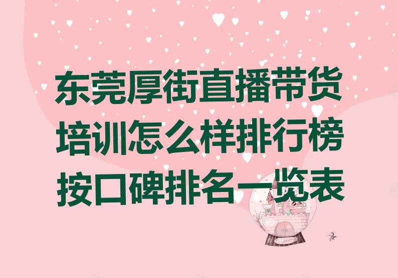 东莞厚街直播带货培训怎么样排行榜按口碑排名一览表