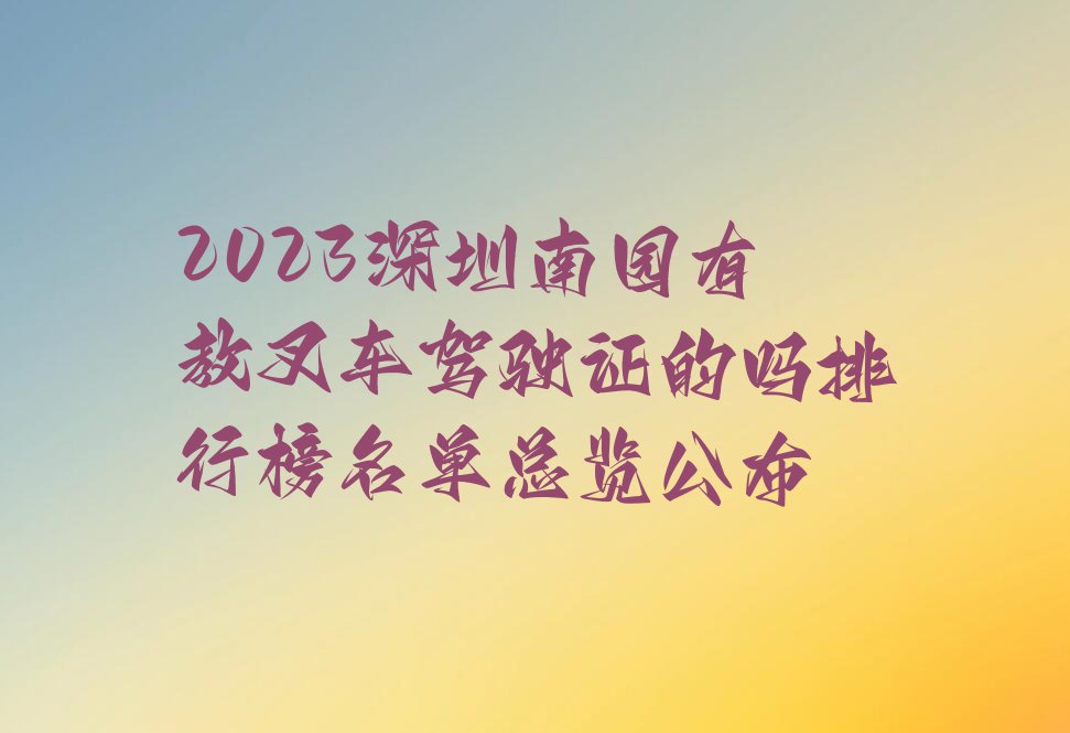 2023深圳南园有教叉车驾驶证的吗排行榜名单总览公布