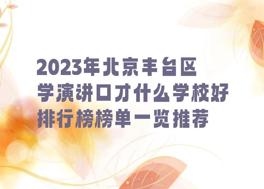 2023年北京丰台区学演讲口才什么学校好排行榜榜单一览推荐