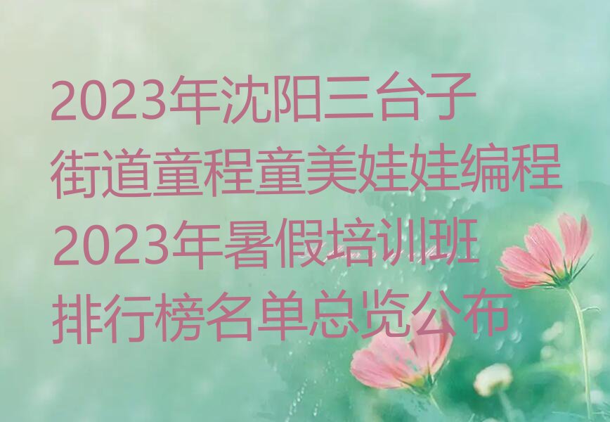 2023年沈阳三台子街道童程童美娃娃编程2023年暑假培训班排行榜名单总览公布