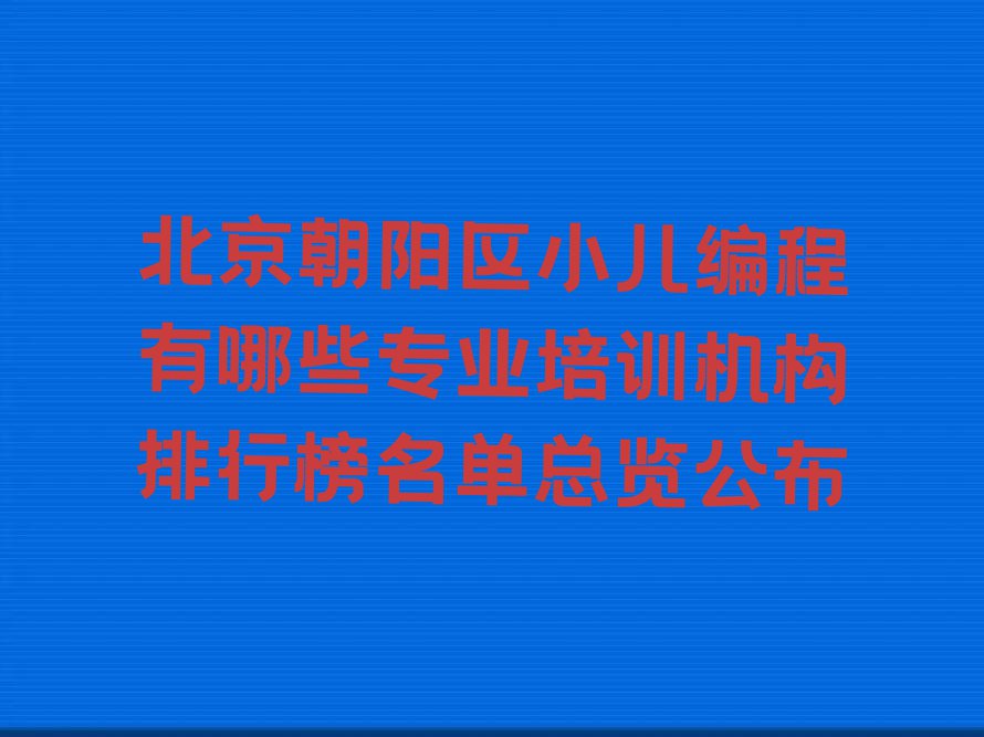 北京朝阳区小儿编程有哪些专业培训机构排行榜名单总览公布