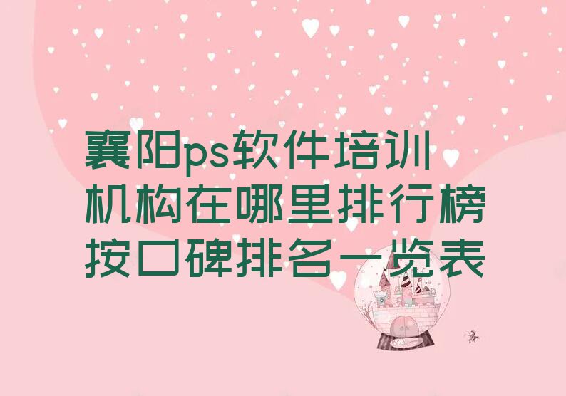 襄阳ps软件培训机构在哪里排行榜按口碑排名一览表