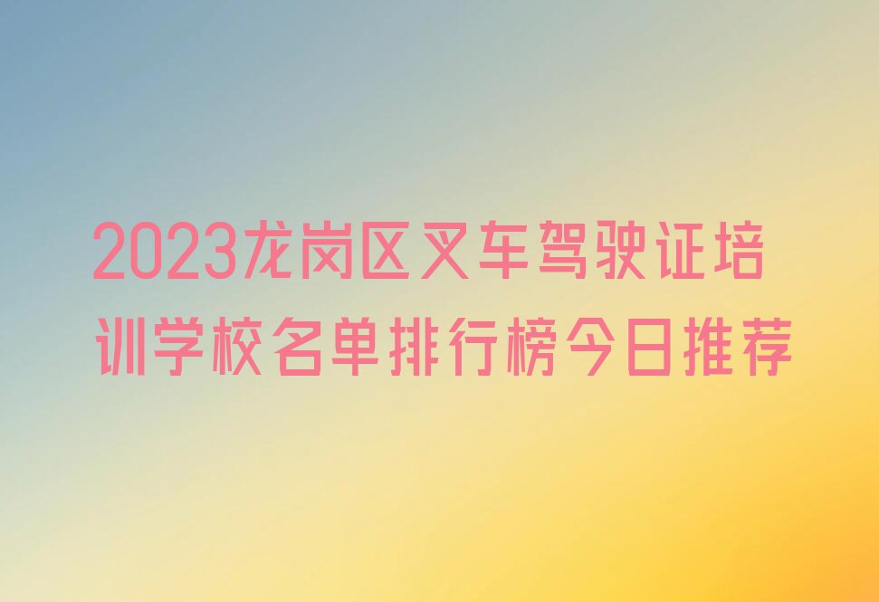 2023龙岗区叉车驾驶证培训学校名单排行榜今日推荐