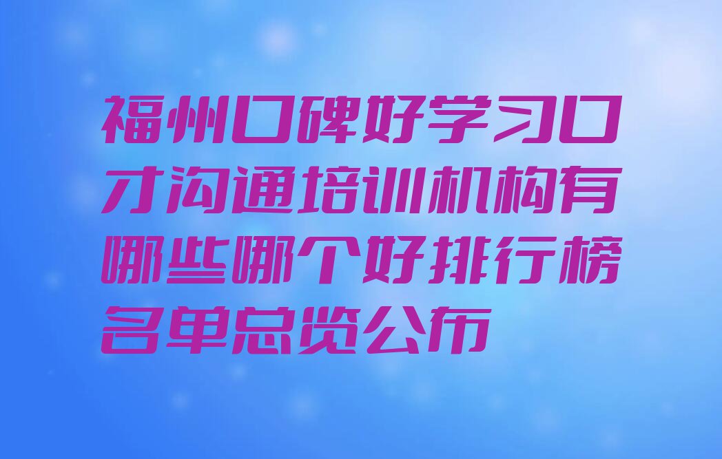 福州口碑好学习口才沟通培训机构有哪些哪个好排行榜名单总览公布