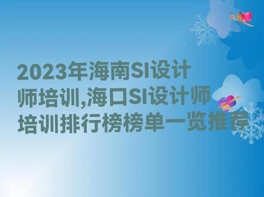 2023年海南SI设计师培训,海口SI设计师培训排行榜榜单一览推荐