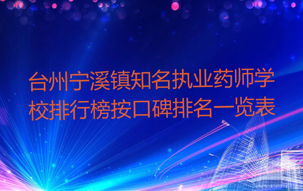 台州宁溪镇知名执业药师学校排行榜按口碑排名一览表