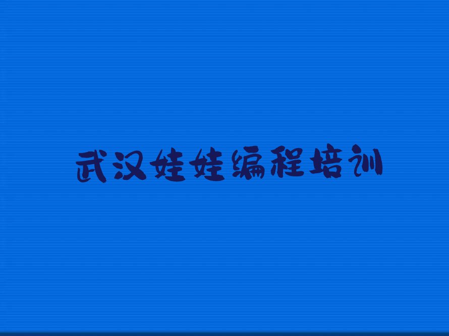 2023年武汉学娃娃编程去什么学校排行榜名单总览公布