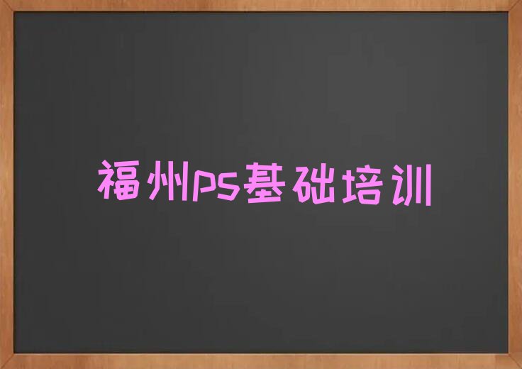 2023年福州鼓楼区到哪里学ps基础排行榜榜单一览推荐