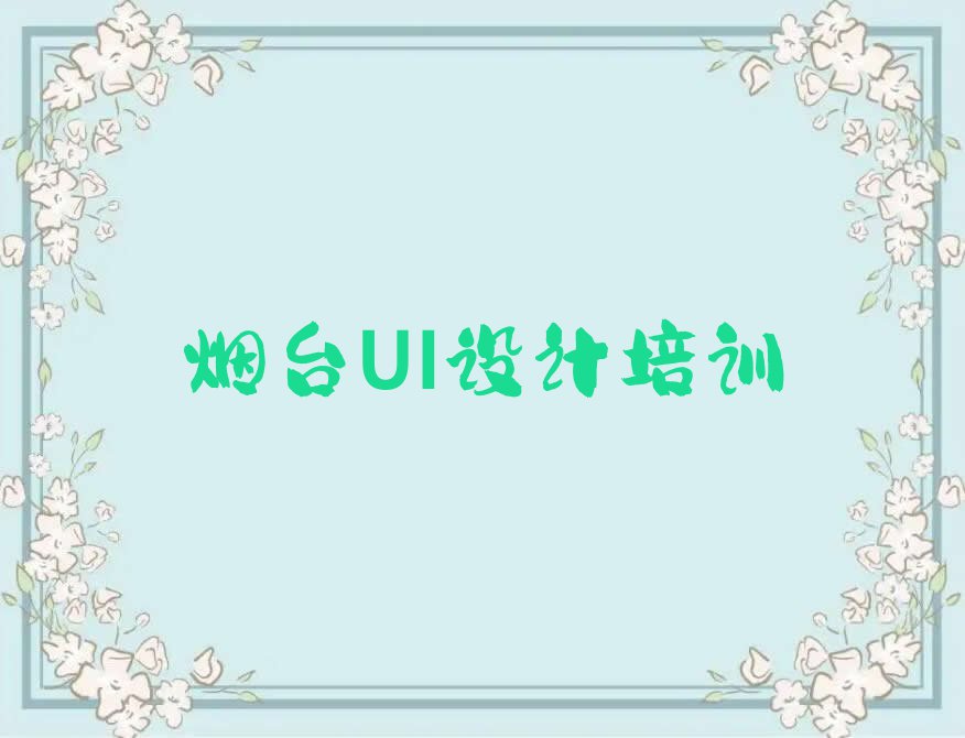 2023年烟台芝罘区天琥专业学UI设计的学校排行榜名单总览公布