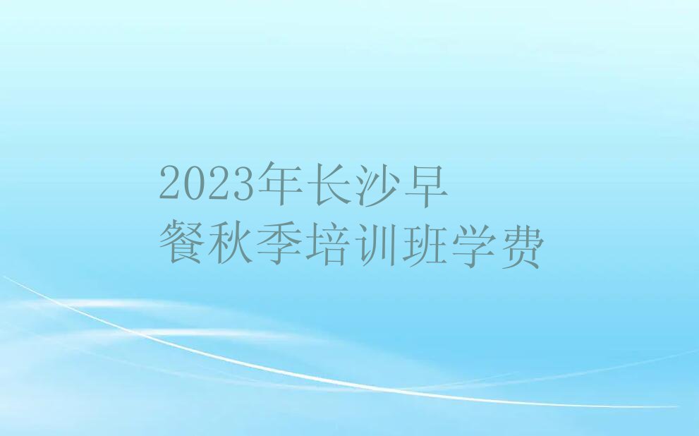 2023年长沙早餐秋季培训班学费