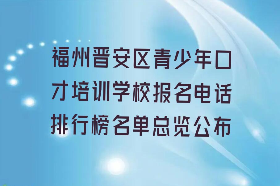 福州晋安区青少年口才培训学校报名电话排行榜名单总览公布