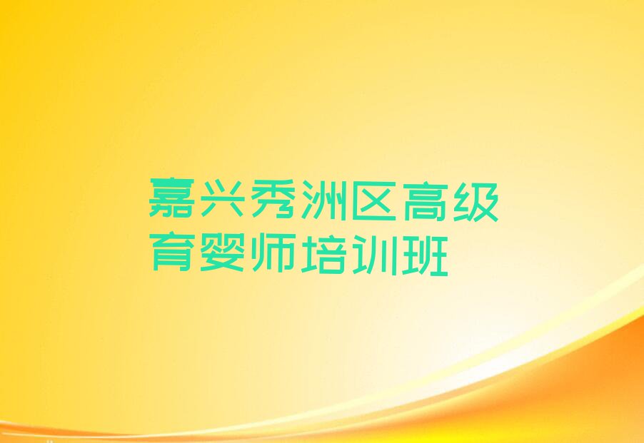 2023年嘉兴学高级育婴师学费多少钱排行榜名单总览公布