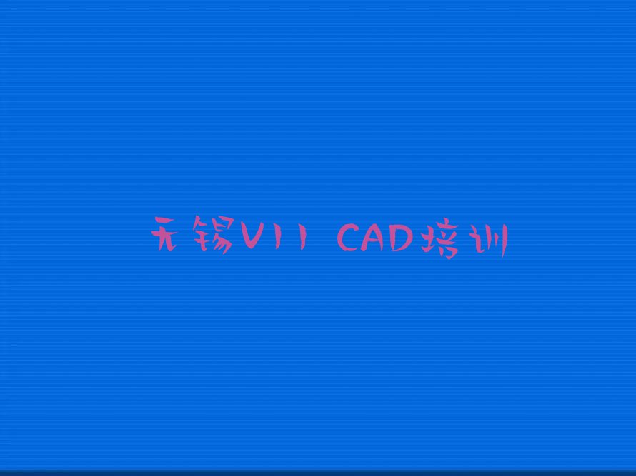 无锡V11 CAD培训机构在哪里排行榜按口碑排名一览表