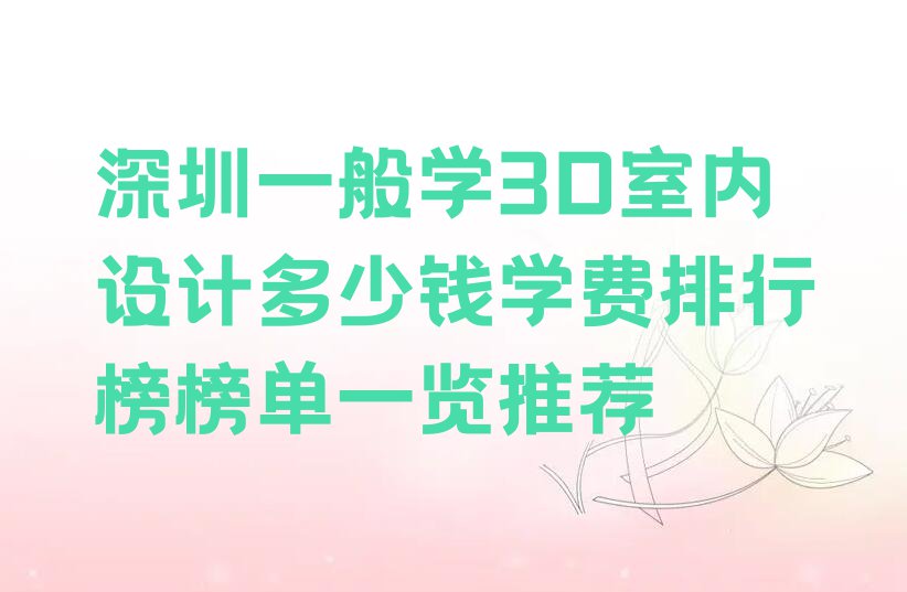 深圳一般学3D室内设计多少钱学费排行榜榜单一览推荐