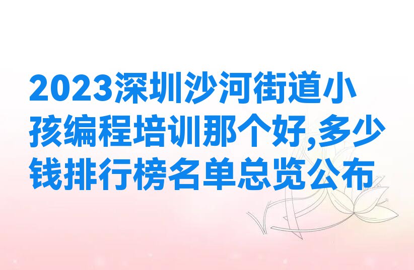 2023深圳沙河街道小孩编程培训那个好,多少钱排行榜名单总览公布