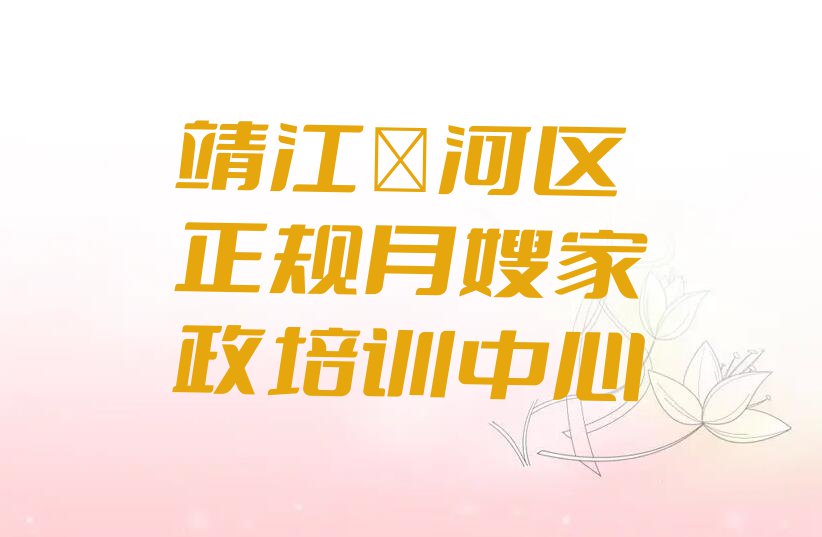 2023靖江那里能学月嫂家政,靖江浉河区那里能学月嫂家政