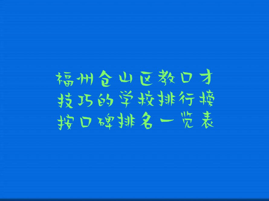 福州仓山区教口才技巧的学校排行榜按口碑排名一览表