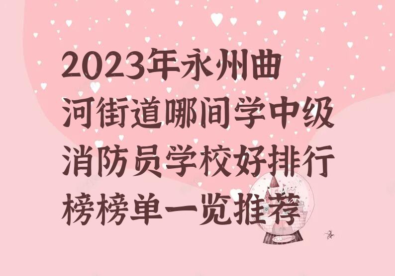 2023年永州曲河街道哪间学中级消防员学校好排行榜榜单一览推荐