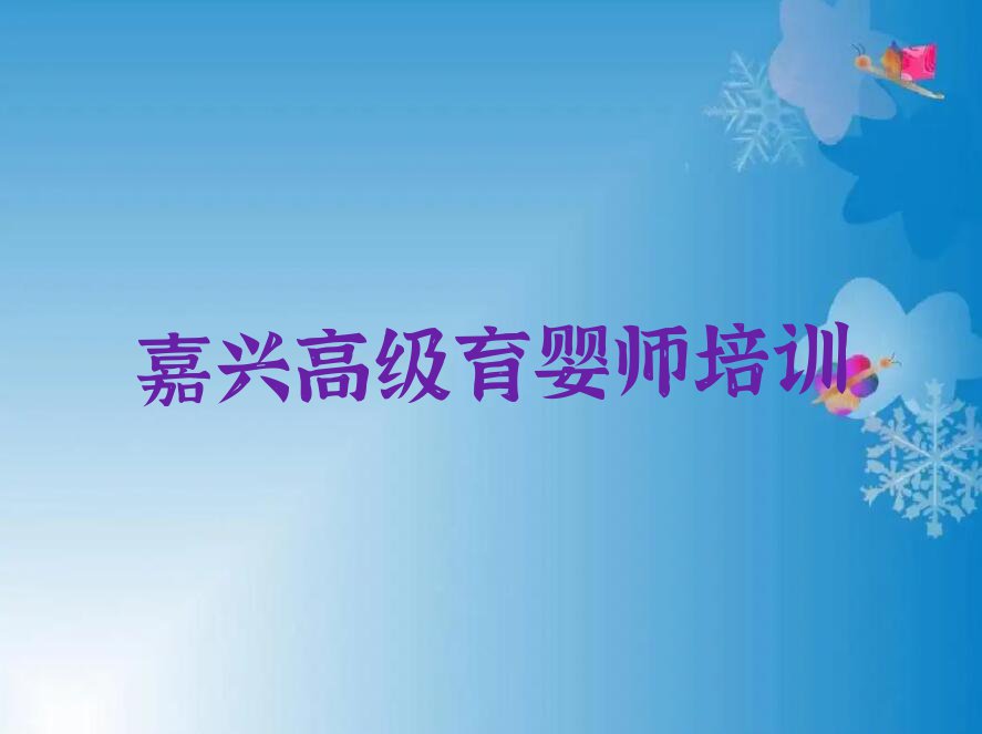 2023嘉兴高级育婴师报班名单排行榜今日推荐