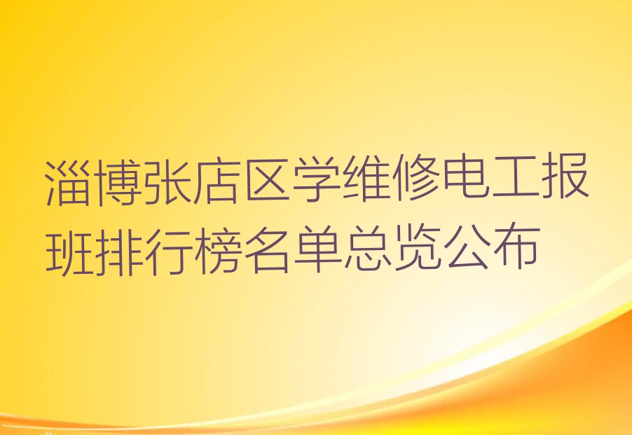 淄博张店区学维修电工报班排行榜名单总览公布