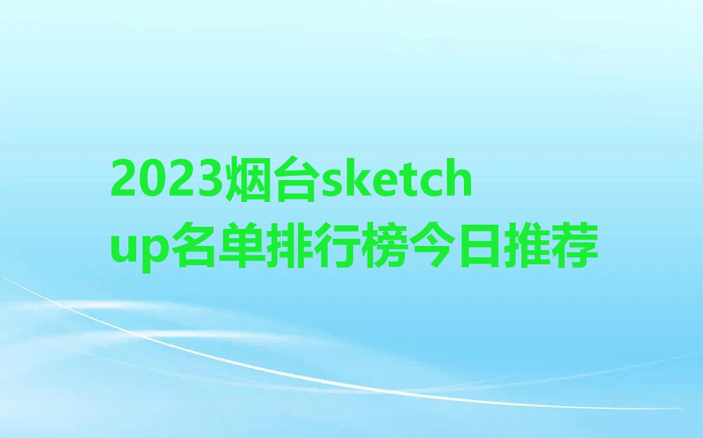 2023烟台sketchup名单排行榜今日推荐