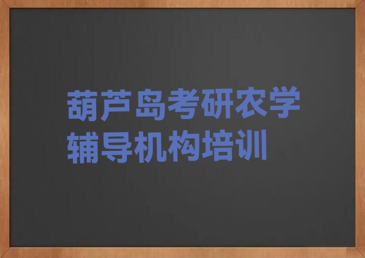 葫芦岛连山区考研农学辅导机构培训班要多少钱排行榜榜单一览推荐