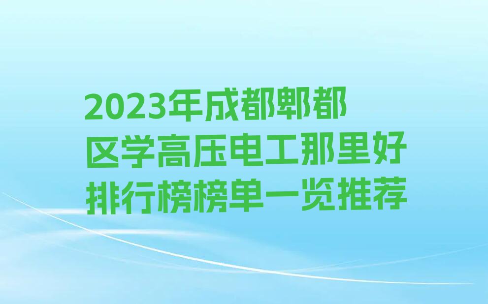 2023年成都郫都区学高压电工那里好排行榜榜单一览推荐