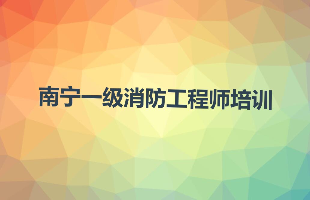 2023年南宁学一级消防工程师哪家口碑好排行榜榜单一览推荐