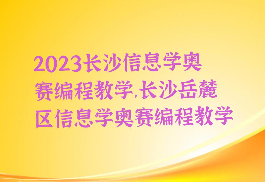 2023长沙信息学奥赛编程教学,长沙岳麓区信息学奥赛编程教学