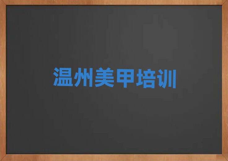 2023年温州瓯海区美甲师进修2023年暑假培训班排行榜名单总览公布