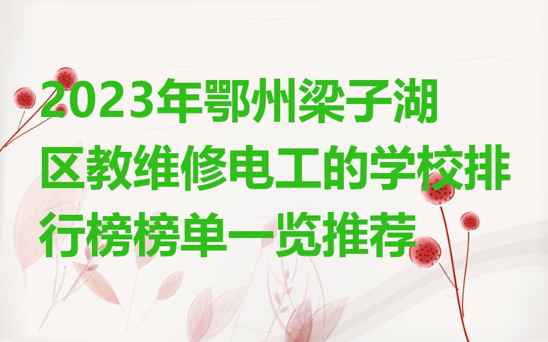 2023年鄂州梁子湖区教维修电工的学校排行榜榜单一览推荐