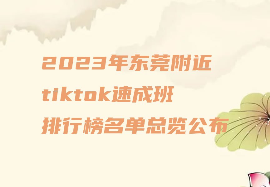 2023年东莞附近tiktok速成班排行榜名单总览公布