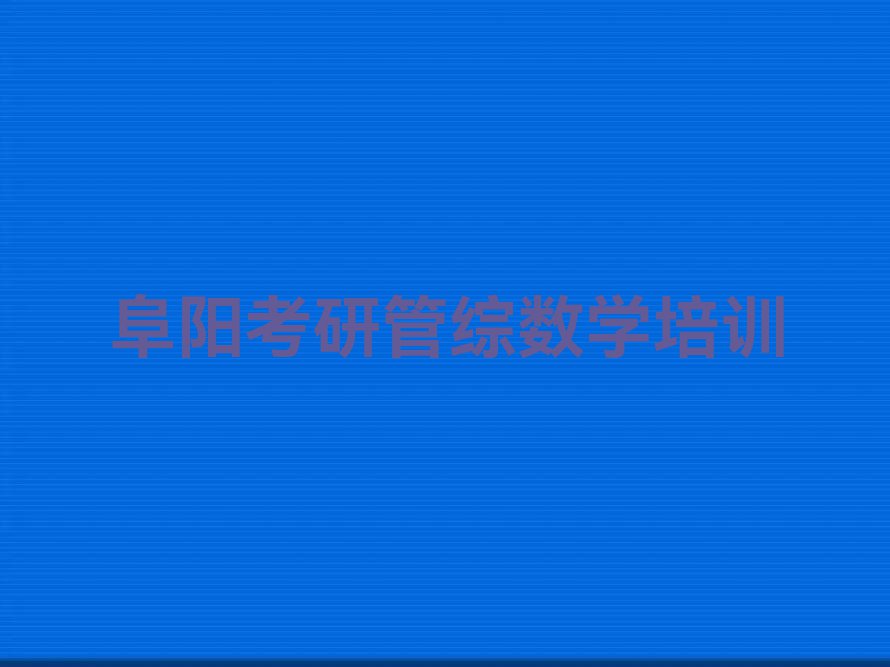 阜阳颍东区考研管综数学学校哪家好排行榜名单总览公布