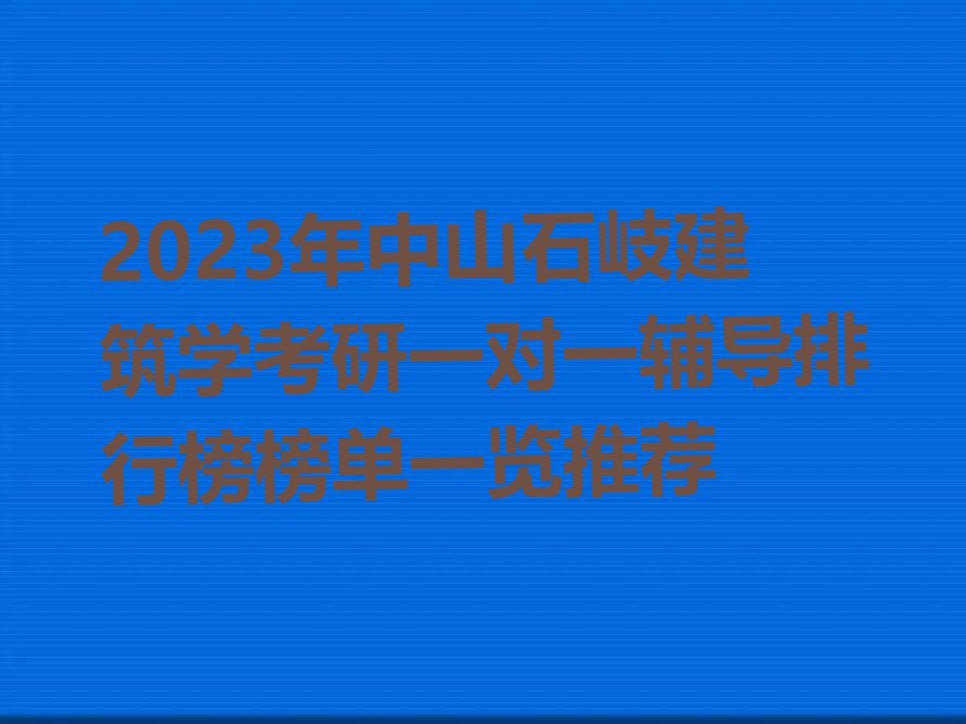 2023年中山石岐建筑学考研一对一辅导排行榜榜单一览推荐