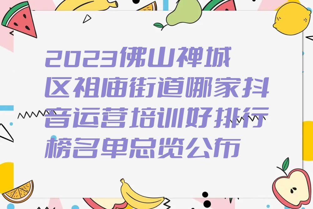 2023佛山禅城区祖庙街道哪家抖音运营培训好排行榜名单总览公布