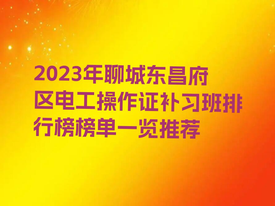 2023年聊城东昌府区电工操作证补习班排行榜榜单一览推荐