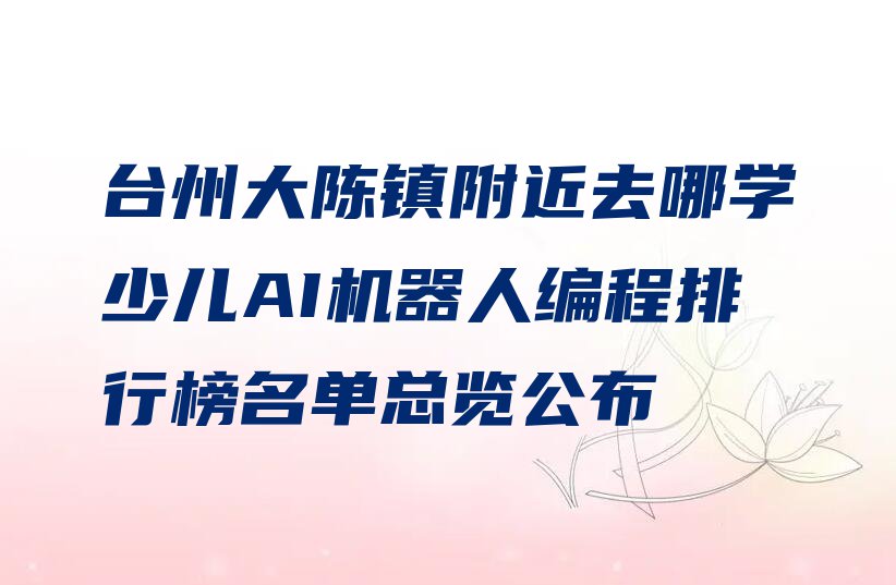 台州大陈镇附近去哪学少儿AI机器人编程排行榜名单总览公布